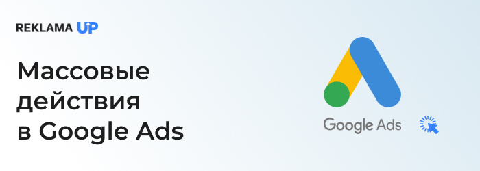 Массовые действия в Google Ads
